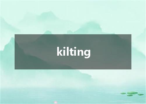 kilting是什么意思