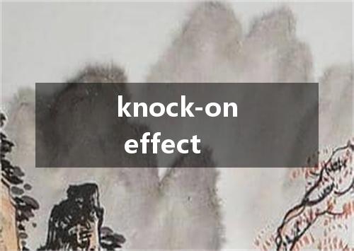 knock-on effect是什么意思