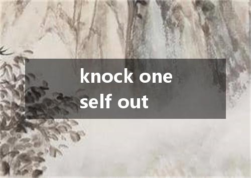 knock oneself out是什么意思