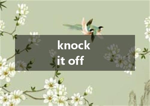 knock it off是什么意思