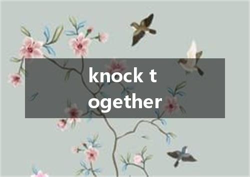 knock together是什么意思