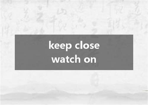 keep close watch on是什么意思