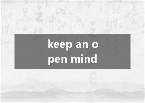 keep an open mind是什么意思