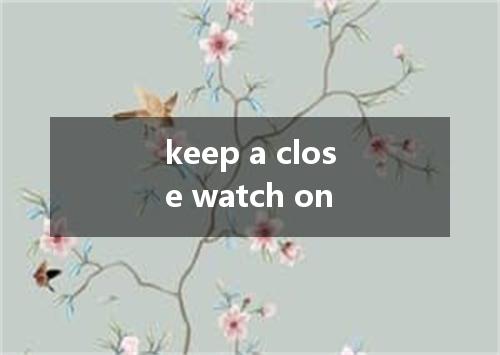 keep a close watch on是什么意思