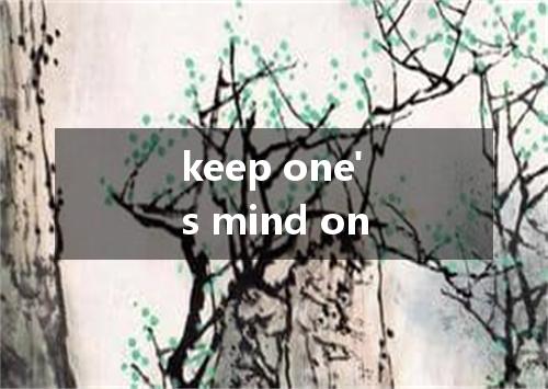 keep one's mind on是什么意思