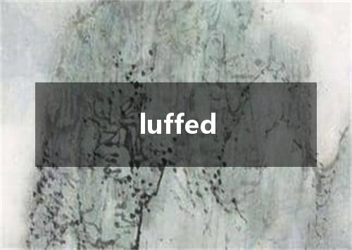 luffed是什么意思