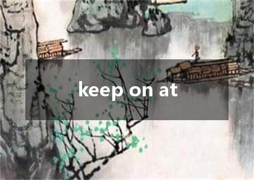 keep on at是什么意思