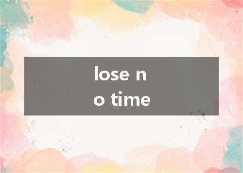 lose no time是什么意思