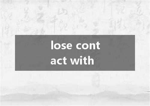 lose contact with是什么意思