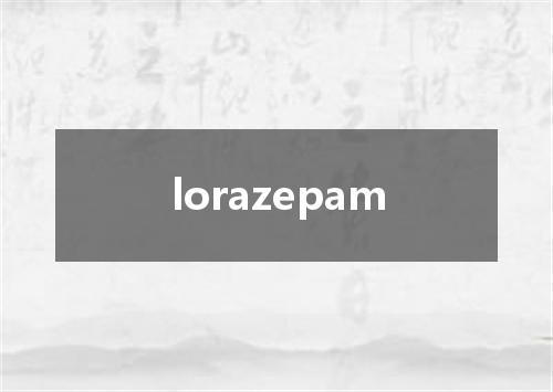 lorazepam是什么意思
