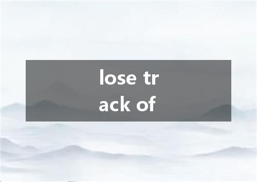 lose track of是什么意思