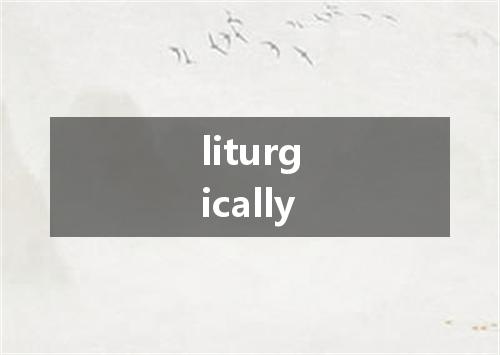liturgically是什么意思