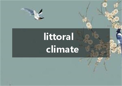littoral climate是什么意思