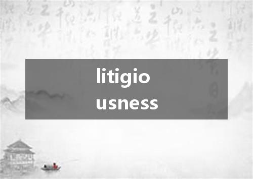 litigiousness是什么意思