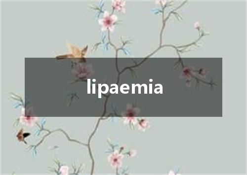 lipaemia是什么意思