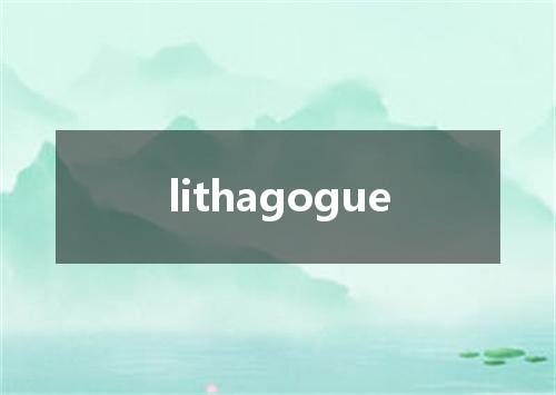 lithagogue是什么意思