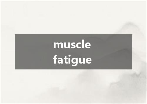 muscle fatigue是什么意思