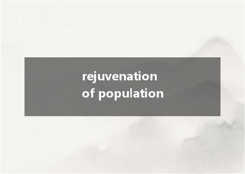 rejuvenation of population是什么意思