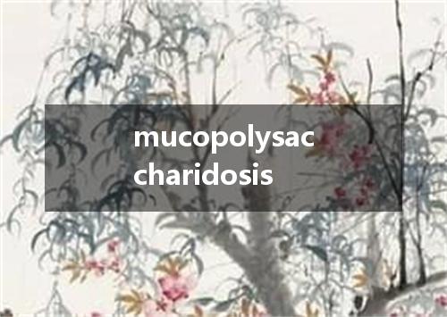 mucopolysaccharidosis是什么意思