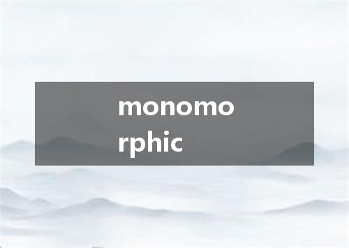 monomorphic是什么意思