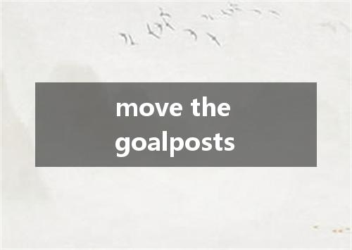move the goalposts是什么意思