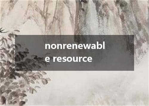 nonrenewable resource是什么意思