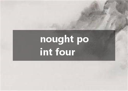 nought point four是什么意思