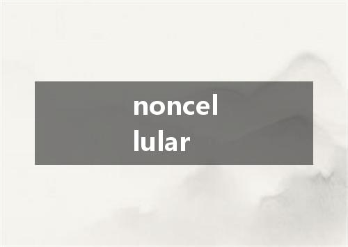 noncellular是什么意思