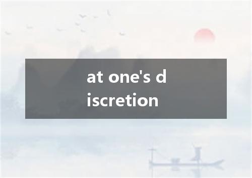 at one's discretion是什么意思
