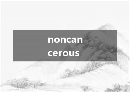 noncancerous是什么意思