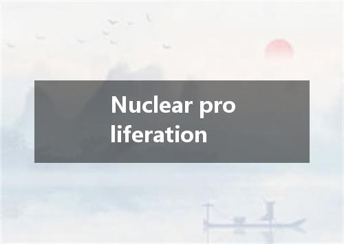 Nuclear proliferation是什么意思