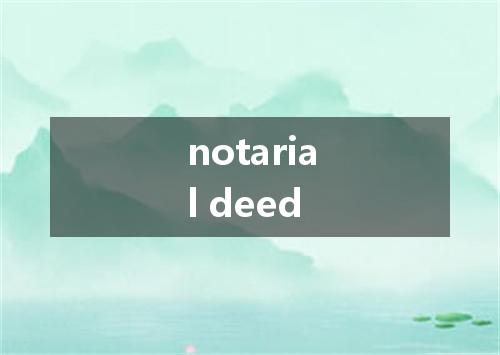 notarial deed是什么意思