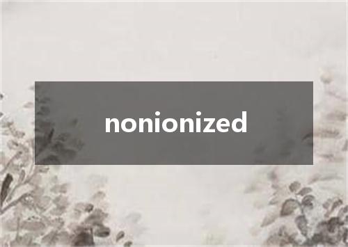 nonionized是什么意思