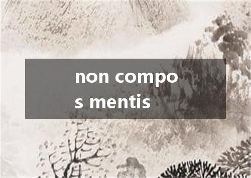 non compos mentis是什么意思