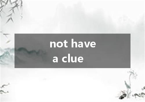not have a clue是什么意思