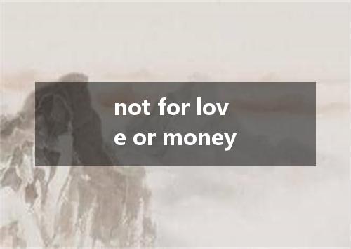 not for love or money是什么意思