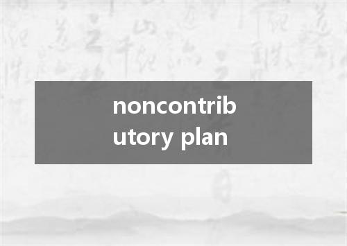 noncontributory plan是什么意思