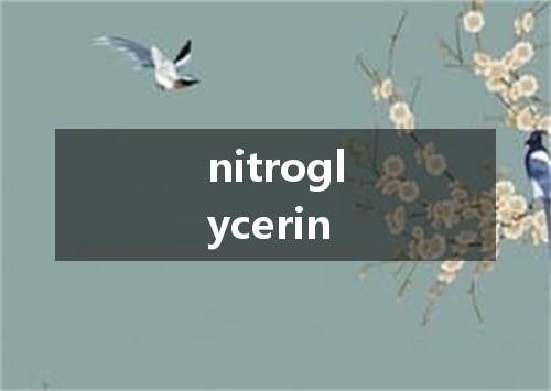 nitroglycerin是什么意思