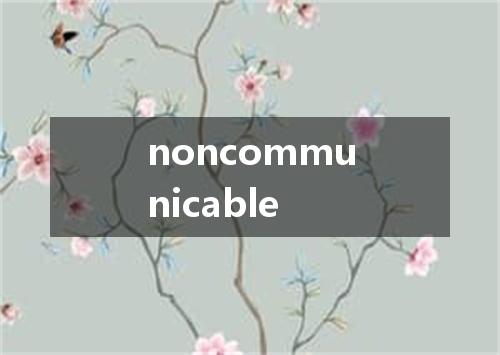 noncommunicable是什么意思
