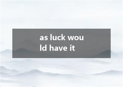 as luck would have it是什么意思