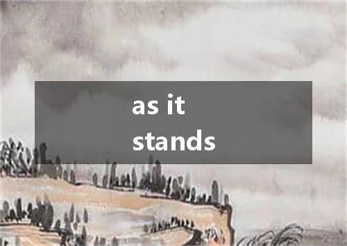 as it stands是什么意思