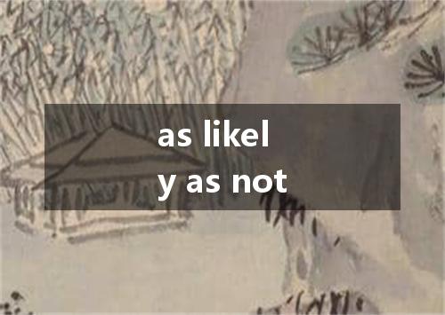 as likely as not是什么意思