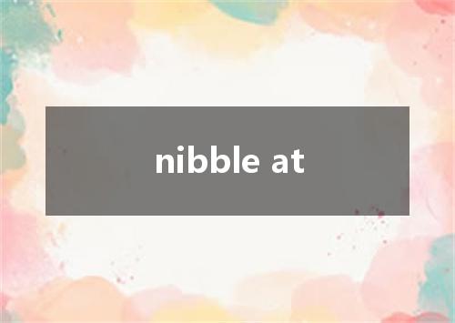 nibble at是什么意思