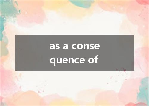 as a consequence of是什么意思