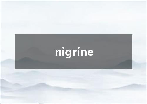 nigrine是什么意思