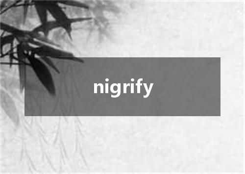 nigrify是什么意思
