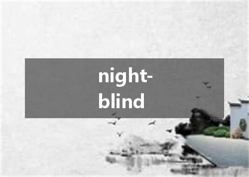 night-blind是什么意思