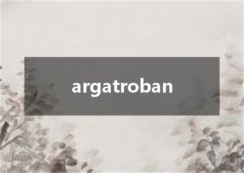 argatroban是什么意思