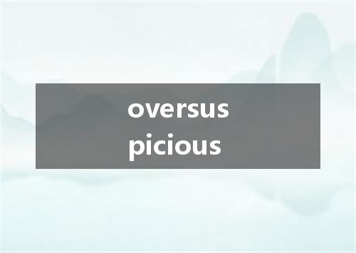 oversuspicious是什么意思