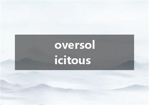 oversolicitous是什么意思